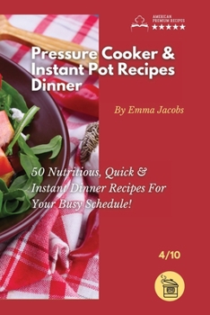 Paperback Pressure Cooker and Instant Pot Recipes - Dinner: 50 Nutritious, Quick And Instant Dinner Recipes For Your Busy Schedule! Book