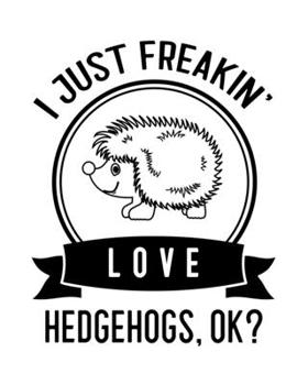 I Just Freakin' Love Hedgehogs OK?: Hedgehog Gift for People Who Love Hedgehogs - Funny Saying on Black and White Cover Design - Blank Lined Journal or Notebook