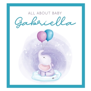 All About Baby Gabriella: The Perfect Personalized Keepsake Journal for Baby's First Year - Great Baby Shower Gift [Soft Baby Elephant]