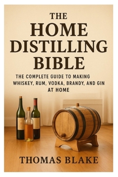 Paperback The Home Distilling Bible: A Complete Guide to Making Whiskey, Rum, Vodka, Brandy, and Gin at Home Book