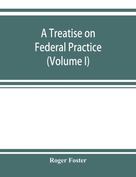 A treatise on federal practice: Including Practice in bankruptcy, admiralty, patent cases, foreclosure of railway mortgages, suits upon claims against ... recievers and Injunctions (Volume I)