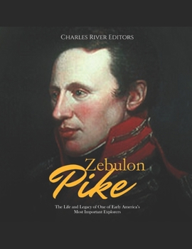 Zebulon Pike: The Life and Legacy of One of Early America’s Most Important Explorers