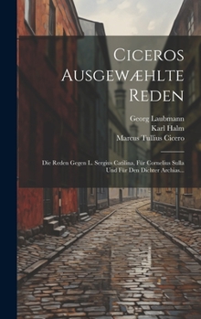 Hardcover Ciceros Ausgewæhlte Reden: Die Reden Gegen L. Sergius Catilina, Für Cornelius Sulla Und Für Den Dichter Archias... [Latin] Book