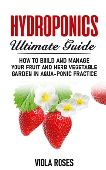 Paperback Hydroponics Ultimate Guide: How to Build and Manage your Fruit and Herb Vegetable Garden in Aqua-Ponic Practice Book