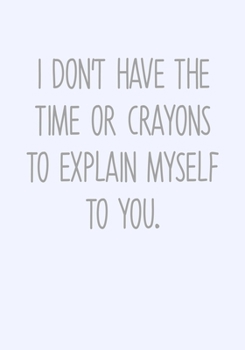 I Don't Have The Time Or Crayons To Explain Myself To You.: To Do List Task Journal & Lined Notebook (Funny Gag Gifts For Coworkers)
