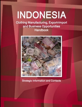 Paperback Indonesia Clothing Manufacturing, Export-Import and Business Opportunities Handbook - Strategic Information and Contacts Book