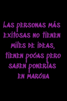 Las personas más exitosas no tienen miles de ideas, tienen pocas pero saben ponerlas en marcha: Regalo De Cuaderno / Diario Forrado, 120 Páginas, 6x9, Tapa Blanda, Acabado Mate (Spanish Edition)