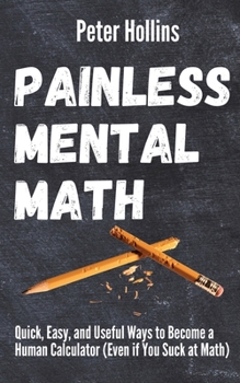 Paperback Painless Mental Math: Quick, Easy, and Useful Ways to Become a Human Calculator (Even if You Suck at Math) Book