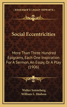 Hardcover Social Eccentricities: More Than Three Hundred Epigrams, Each One Inspiration For A Sermon, An Essay, Or A Play (1906) Book