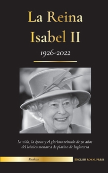 Paperback La reina Isabel II: La vida, la época y los 70 años de glorioso reinado de la icónica monarca de platino de Inglaterra (1926-2022) - Su lu [Spanish] Book