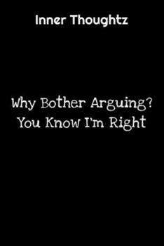 Inner Thoughtz: Why Bother Arguing? You Know I'm Right: 100 Page Lined Notebook