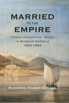 Hardcover Married to the Empire: Three Governors' Wives in Russian America 1829-1864 Book