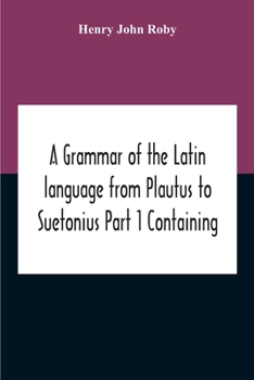 Paperback A Grammar Of The Latin Language From Plautus To Suetonius Part 1 Containing: - Book I. Sounds Book Ii. Inflexions Book Iii. Word-Formation Appendices Book