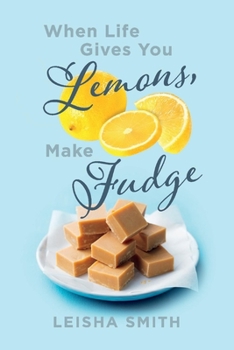 Paperback When Life Gives You Lemons, Make Fudge: The Sour Made Sweet, One Ingredient at a Time. Book