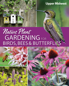 Paperback Native Plant Gardening for Birds, Bees & Butterflies: Upper Midwest Book