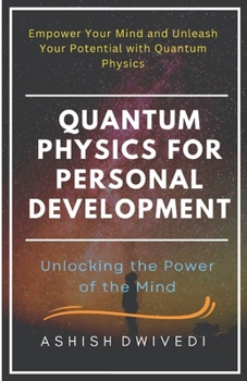 Paperback Quantum Physics for Personal Development: Unlocking the Power of Mind: Empower Your Mind and Unleash Your Potential with Quantum Physics Book