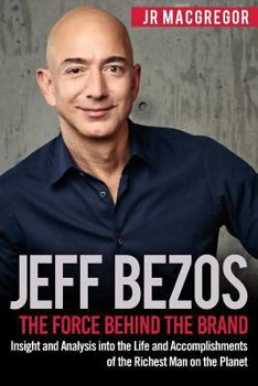 Paperback Jeff Bezos: The Force Behind the Brand: Insight and Analysis into the Life and Accomplishments of the Richest Man on the Planet (Billionaire Visionaries) Book