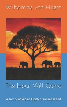 The Hour Will Come: A Tale of an Alpine Cloister. Volumes I and II