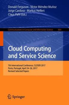 Paperback Cloud Computing and Service Science: 7th International Conference, Closer 2017, Porto, Portugal, April 24-26, 2017, Revised Selected Papers Book