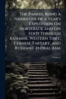 The Pamirs; Being a Narrative of a Year's Expedition On Horseback and On Foot Through Kashmir, Western Tibet, Chinese Tartary, and Russian Central Asia, Volume 1