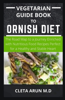 VEGETARIAN GUIDE TO ORNISH DIET: The Road Map to a Journey Enriched with Nutritious Food Recipes Perfect for a Healthy and Stable Heart