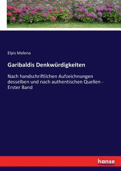 Garibaldis Denkwürdigkeiten: Nach handschriftlichen Aufzeichnungen desselben und nach authentischen Quellen - Erster Band (German Edition)