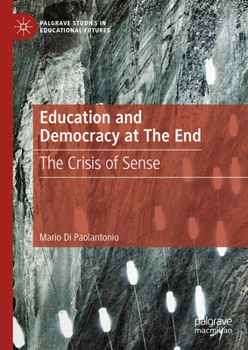 Education and Democracy at The End: The Crisis of Sense (Palgrave Studies in Educational Futures)