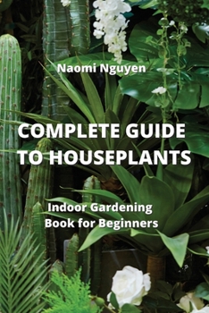 Complete Guide to Houseplants: Indoor Gardening Book for Beginners