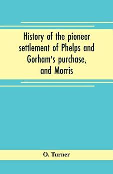 History Of The Pioneer Settlement Of Phelps And Gorham's Purchase, And Morris' Reserve