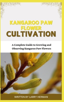 KANGAROO PAW FLOWER CULTIVATION: A Complete Guide to Growing and Observing Kangaroo Paw Flowers