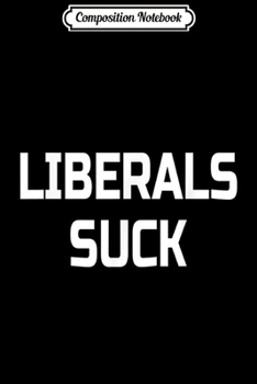 Paperback Composition Notebook: Liberals Suck- Funny Conservative Journal/Notebook Blank Lined Ruled 6x9 100 Pages Book