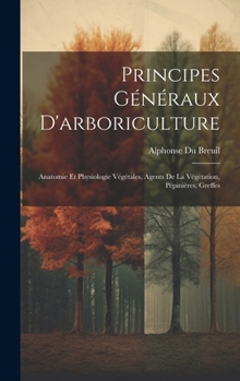 Hardcover Principes Généraux D'arboriculture: Anatomie Et Physiologie Végétales, Agents De La Végétation, Pépinières, Greffes [French] Book