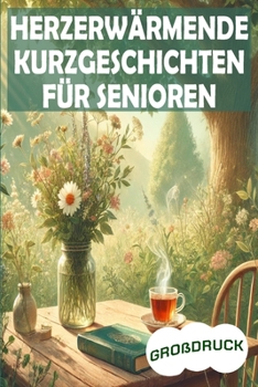 Herzerwärmende Kurzgeschichten für Senioren: Kurzgeschichten30 inspirierende Erzählungen in großer Schrift für entspannte Lesemomente mit 10 Minuten Lesezeit (German Edition)