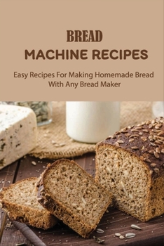 Paperback Bread Machine Recipes: Easy Recipes For Making Homemade Bread With Any Bread Maker: Tools To Help With Baking Bread Book