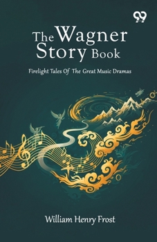 The Wagner Story Book: Firelight Tales Of The Great Music Dramas