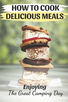 Paperback How To Cook Delicious Meals: Enjoying The Great Camping Day: Cool Camping Cookbook Book