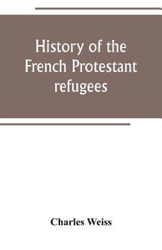 Paperback History of the French Protestant refugees, from the revocation of the edict of Nantes to the Present days Book