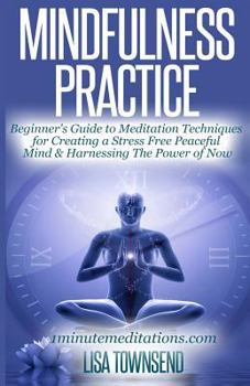 Paperback Mindfulness Practice: Beginner's Guide to Meditation Techniques for Creating a Stress Free Peaceful Mind & Harnessing The Power of Now Book