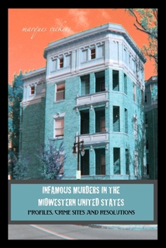 Infamous Murders in the Midwestern United States: Profiles, Crime Sites and Resolutions
