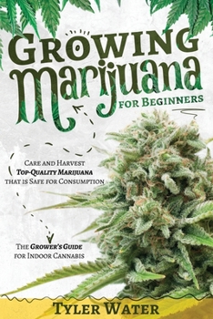 Growing Marijuana for Beginners: Care and Harvest Top-Quality Marijuana that is Safe for Consumption The Grower's Guide for Indoor Cannabis