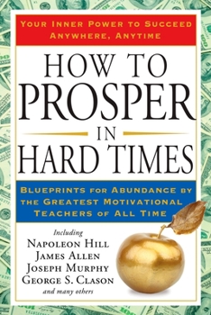 Paperback How to Prosper in Hard Times: How to Prosper in Hard Times: Blueprints for Abundance by the Greatest Motivational Teachers of All Time Book