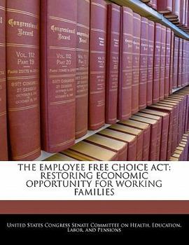 Paperback The Employee Free Choice ACT: Restoring Economic Opportunity for Working Families Book