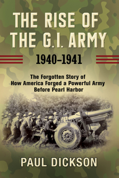 Hardcover The Rise of the G.I. Army, 1940-1941: The Forgotten Story of How America Forged a Powerful Army Before Pearl Harbor Book