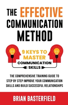 Paperback The Effective Communication Method: 9 Keys to Master Communication Skills, The Comprehensive Training Guide to Step by Step Improve Your Communication Book