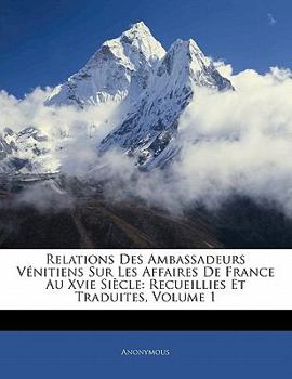 Paperback Relations Des Ambassadeurs Vénitiens Sur Les Affaires De France Au Xvie Siècle: Recueillies Et Traduites, Volume 1 [French] Book