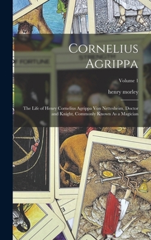 Hardcover Cornelius Agrippa: The Life of Henry Cornelius Agrippa Von Nettesheim, Doctor and Knight, Commonly Known As a Magician; Volume 1 Book