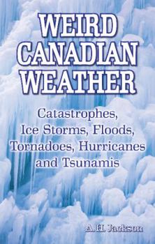 Paperback Weird Canadian Weather: Catastrophes, Ice Storms, Floods, Tornadoes, Hurricanes and Tsunamis Book