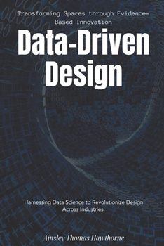 Paperback Data-Driven Design: Transforming Spaces through Evidence-Based Innovation.: Harnessing Data Science to Revolutionize Design Across Industries. Book