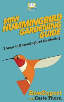 Paperback Mini Hummingbird Gardening Guide: 7 Steps to Hummingbird Gardening Book