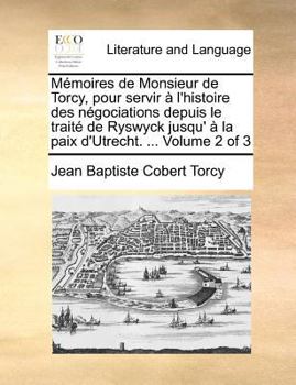 Paperback Memoires de Monsieur de Torcy, Pour Servir A L'Histoire Des Negociations Depuis Le Traite de Ryswyck Jusqu' a la Paix D'Utrecht. ... Volume 2 of 3 [French] Book